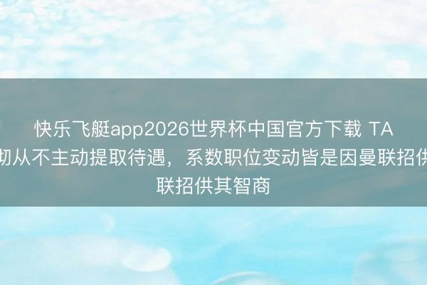 快乐飞艇app2026世界杯中国官方下载 TA：弗莱彻从不主动提取待遇，系数职位变动皆是因曼联招供其智商
