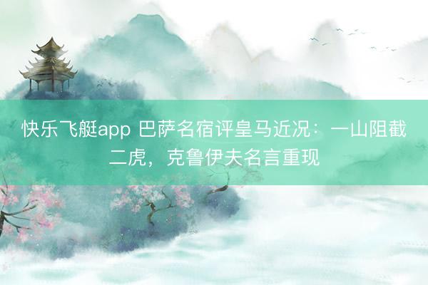 快乐飞艇app 巴萨名宿评皇马近况：一山阻截二虎，克鲁伊夫名言重现