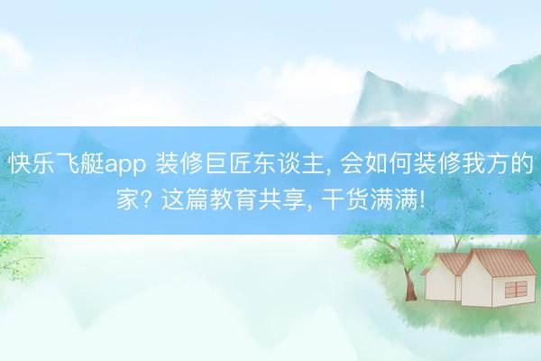 快乐飞艇app 装修巨匠东谈主, 会如何装修我方的家? 这篇教育共享, 干货满满!