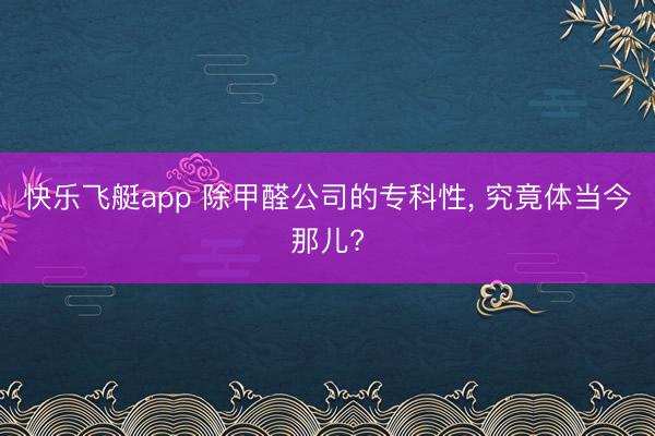快乐飞艇app 除甲醛公司的专科性， 究竟体当今那儿?