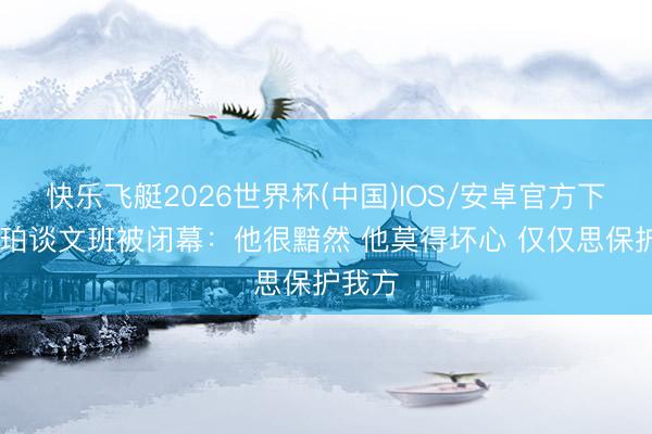快乐飞艇2026世界杯(中国)IOS/安卓官方下载 哈珀谈文班被闭幕：他很黯然 他莫得坏心 仅仅思保护我方