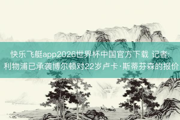 快乐飞艇app2026世界杯中国官方下载 记者: 利物浦已承袭博尔顿对22岁卢卡·斯蒂芬森的报价