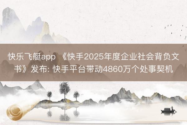 快乐飞艇app 《快手2025年度企业社会背负文书》发布: 快手平台带动4860万个处事契机