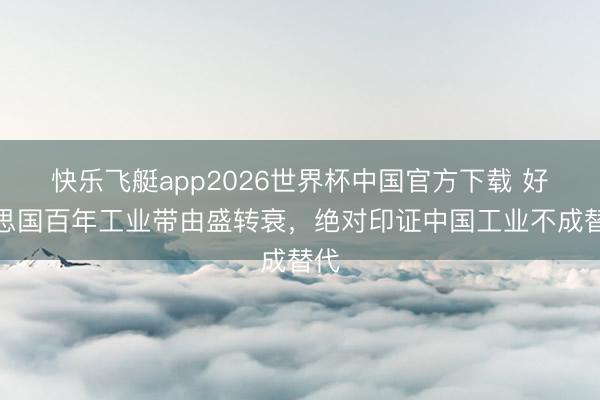 快乐飞艇app2026世界杯中国官方下载 好意思国百年工业带由盛转衰，绝对印证中国工业不成替代