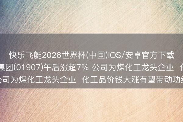 快乐飞艇2026世界杯(中国)IOS/安卓官方下载 港股异动 | 中国旭阳集团(01907)午后涨超7% 公司为煤化工龙头企业  化工品价钱大涨有望带动功绩栽植