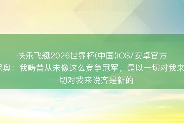 快乐飞艇2026世界杯(中国)IOS/安卓官方下载 塞梅尼奥：我畴昔从未像这么竞争冠军，是以一切对我来说齐是新的
