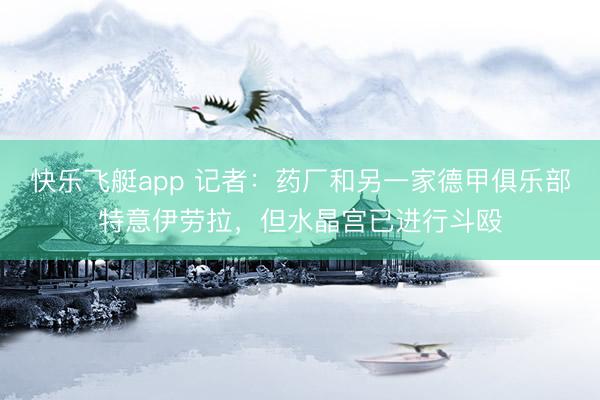 快乐飞艇app 记者：药厂和另一家德甲俱乐部特意伊劳拉，但水晶宫已进行斗殴