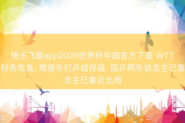 快乐飞艇app2026世界杯中国官方下载 WTT赔钱出财务危急， 樊振东打乒超存疑， 国乒两东说念主已靠近出局