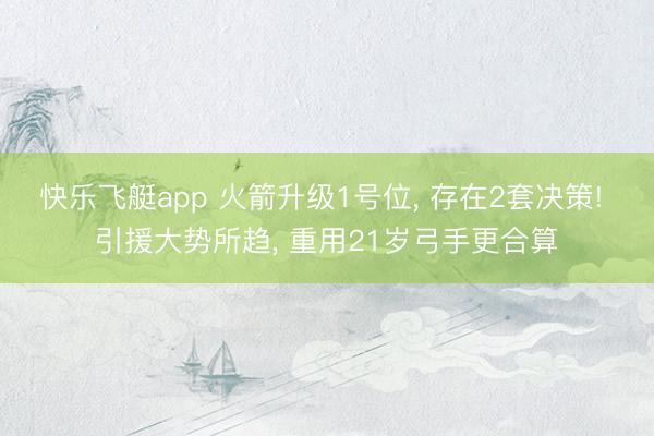 快乐飞艇app 火箭升级1号位， 存在2套决策! 引援大势所趋， 重用21岁弓手更合算