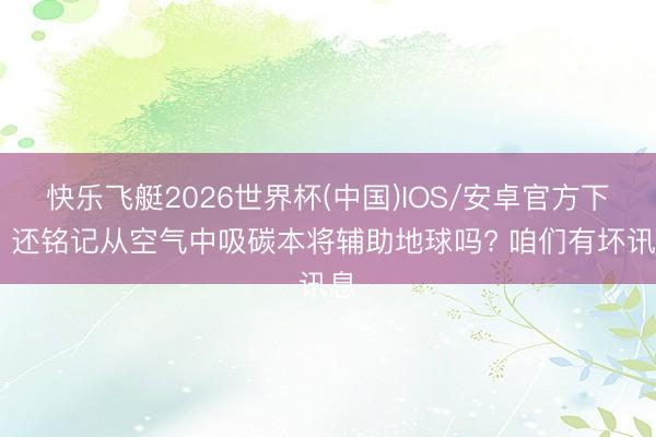 快乐飞艇2026世界杯(中国)IOS/安卓官方下载 还铭记从空气中吸碳本将辅助地球吗? 咱们有坏讯息