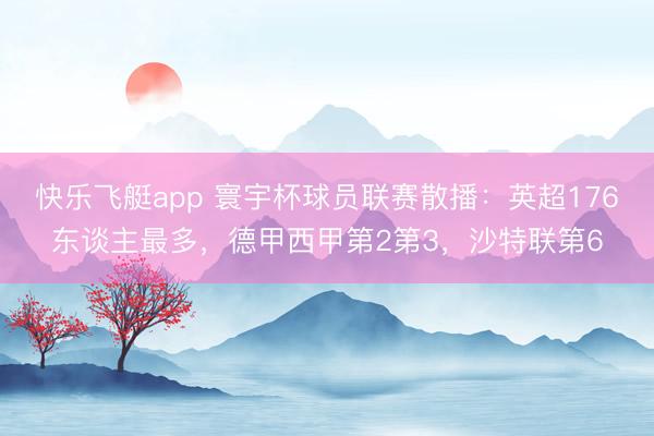 快乐飞艇app 寰宇杯球员联赛散播：英超176东谈主最多，德甲西甲第2第3，沙特联第6
