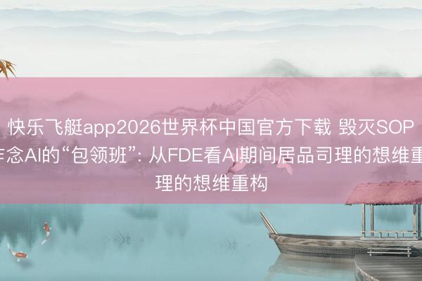 快乐飞艇app2026世界杯中国官方下载 毁灭SOP， 作念AI的“包领班”: 从FDE看AI期间居品司理的想维重构