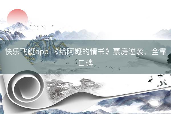 快乐飞艇app 《给阿嬷的情书》票房逆袭，全靠口碑