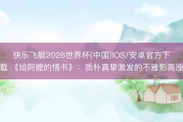 快乐飞艇2026世界杯(中国)IOS/安卓官方下载 《给阿嬷的情书》：质朴真挚激发的不雅影高涨