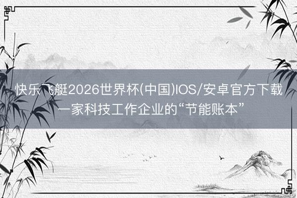 快乐飞艇2026世界杯(中国)IOS/安卓官方下载 一家科技