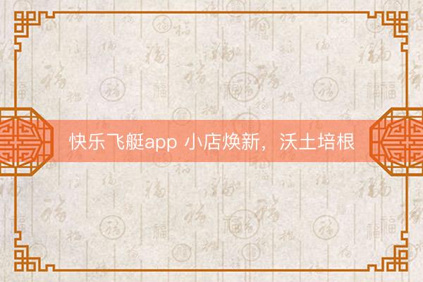 快乐飞艇app 小店焕新，沃土培根