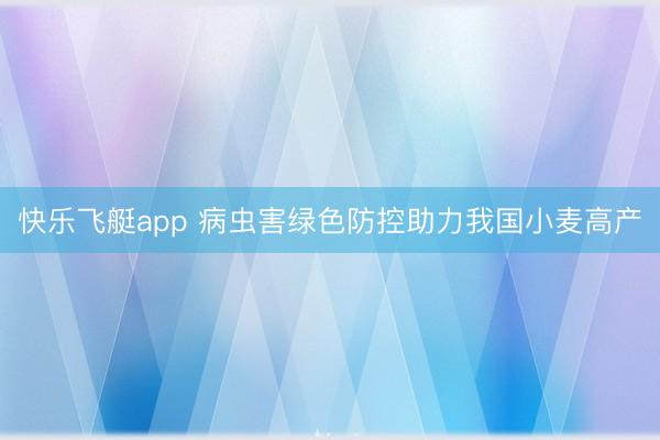 快乐飞艇app 病虫害绿色防控助力我国小麦高产