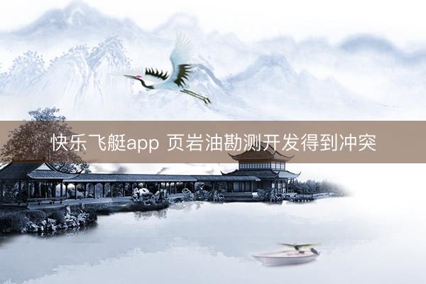 快乐飞艇app 页岩油勘测开发得到冲突