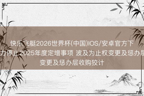 快乐飞艇2026世界杯(中国)IOS/安卓官方下载 贝肯动力停止2025年度定增事项 波及为止权变更及惩办层收购狡计