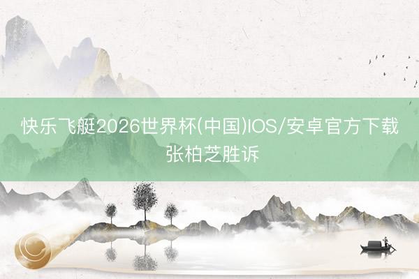 快乐飞艇2026世界杯(中国)IOS/安卓官方下载 张柏芝胜诉