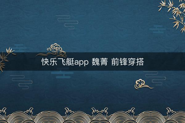 快乐飞艇app 魏菁 前锋穿搭